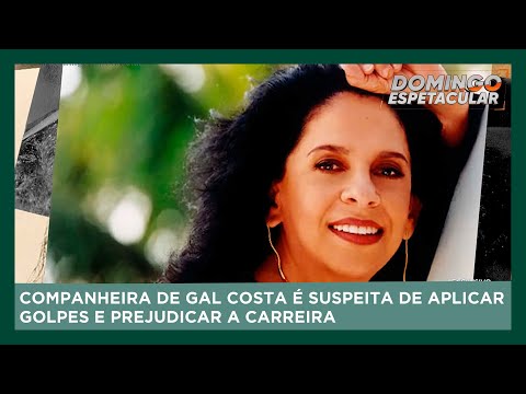 Companheira de Gal Costa é suspeita de aplicar golpes e prejudicar a carreira | Domingo Espetacular