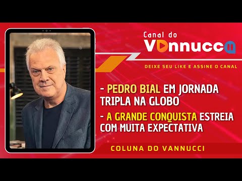 PEDRO BIAL TEM JORNADA TRIPLA NA TV GLOBO. ESTREIA A GRANDE CONQUISTA. COLUNA DO VANNUCCI (19/4)