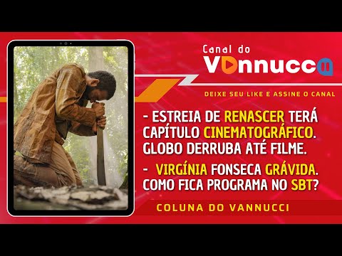 COLUNA DO VANNUCCI (18/01): Estreia de Renascer e os finais de Terra e Paixão