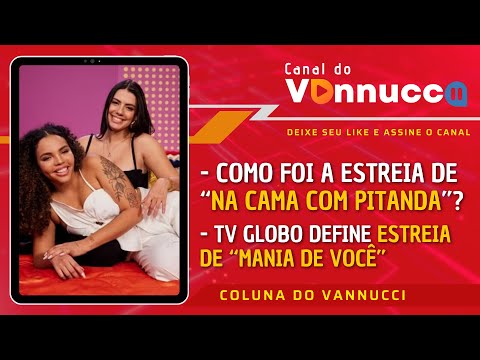 COMO FOI A ESTREIA DE NA CAMA COM PITANDA? MANIA DE VOCÊ JÁ TEM DATA DE ESTREIA. COLUNA DO VANNUCCI