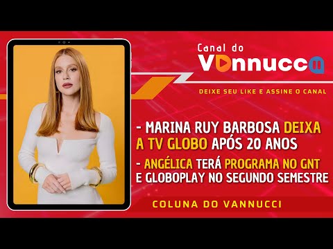 MARINA RUY BARBOSA FORA DA TV GLOBO. GUSTAVO REIZ SÓ POR OBRA. COLUNA DO VANNUCCI (28/5)