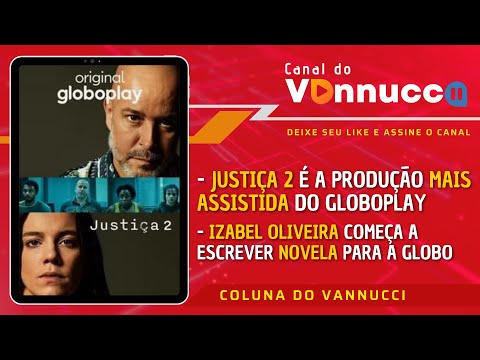 IZABEL OLIVEIRA PREPARA NOVELA PARA A TV GLOBO. JUSTIÇA 2 LÍDER NO GLOBOPLAY. COLUNA DO VANNUCCI