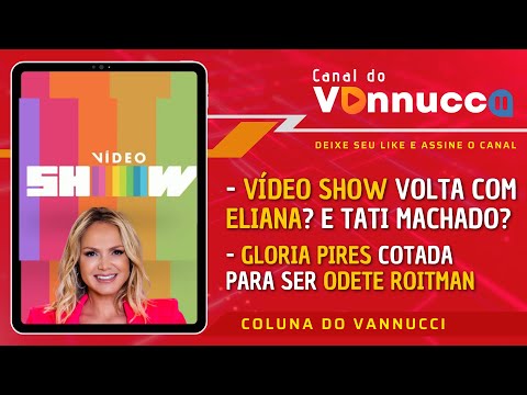 VÍDEO SHOW É DESTINO MESMO DE ELIANA? GLORIA PIRES SERÁ ODETE ROITMAN? - COLUNA DO VANNUCCI (21/5)